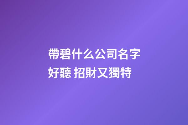 帶碧什么公司名字好聽 招財又獨特-第1張-公司起名-玄機派